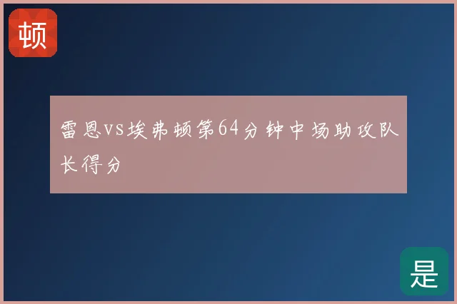 雷恩vs埃弗顿第64分钟中场助攻队长得分