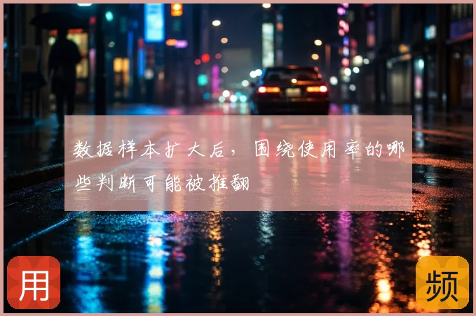 数据样本扩大后,围绕使用率的哪些判断可能被推翻