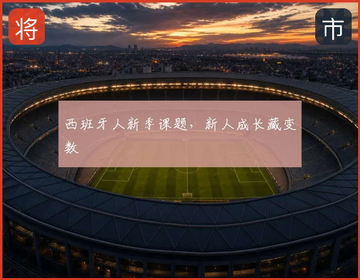 西班牙人新季课题,新人成长藏变数