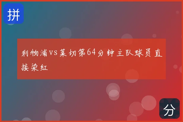 利物浦vs莱切第64分钟主队球员直接染红