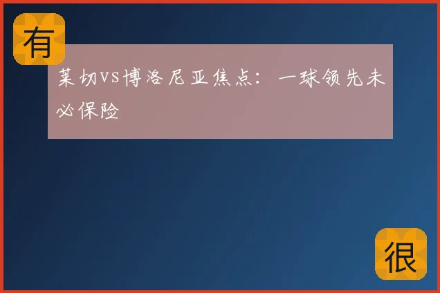 莱切vs博洛尼亚焦点:一球领先未必保险