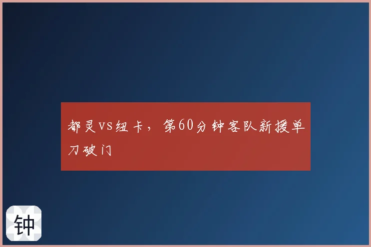 都灵vs纽卡，第60分钟客队新援单刀破门